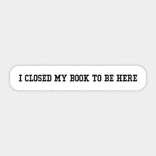 I Closed My Book To Be Here book Lover Reading, Reader Librarian gift Sticker